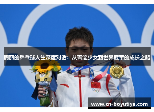 周丽的乒乓球人生深度对话：从青涩少女到世界冠军的成长之路