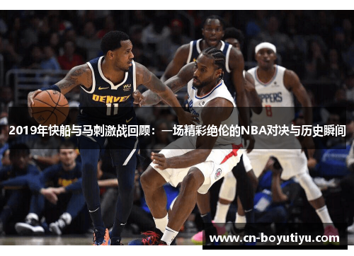 2019年快船与马刺激战回顾：一场精彩绝伦的NBA对决与历史瞬间