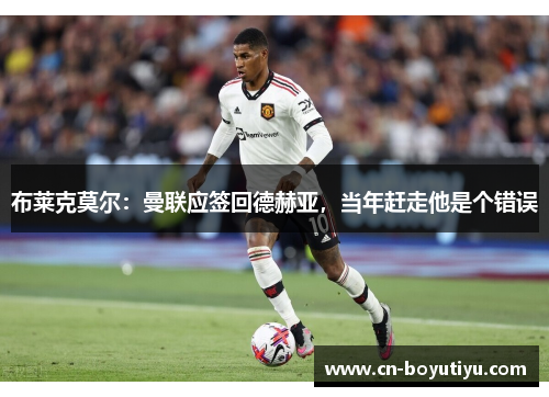 布莱克莫尔：曼联应签回德赫亚，当年赶走他是个错误